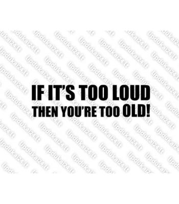 If Its too Loud Then You are too Old